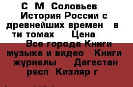 С. М. Соловьев,  «История России с древнейших времен» (в 29-ти томах.) › Цена ­ 370 000 - Все города Книги, музыка и видео » Книги, журналы   . Дагестан респ.,Кизляр г.